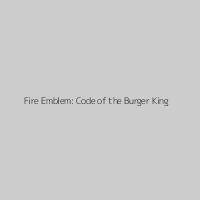 Fire Emblem: Code of the Burger King