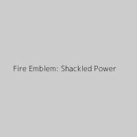 Fire Emblem: Shackled Power